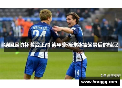 德国足协杯激战正酣 德甲豪强谁能捧起最后的桂冠