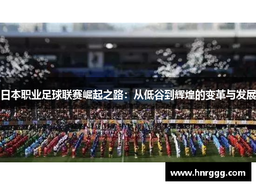 日本职业足球联赛崛起之路：从低谷到辉煌的变革与发展