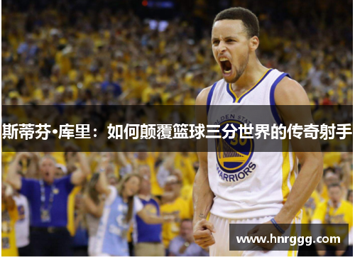 斯蒂芬·库里：如何颠覆篮球三分世界的传奇射手
