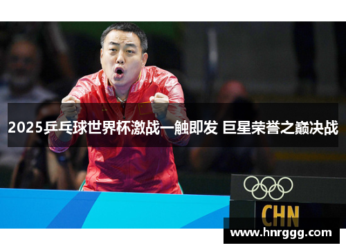 2025乒乓球世界杯激战一触即发 巨星荣誉之巅决战