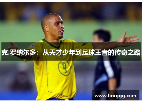 克.罗纳尔多：从天才少年到足球王者的传奇之路