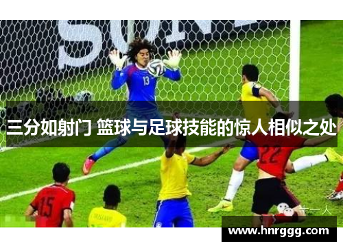 三分如射门 篮球与足球技能的惊人相似之处